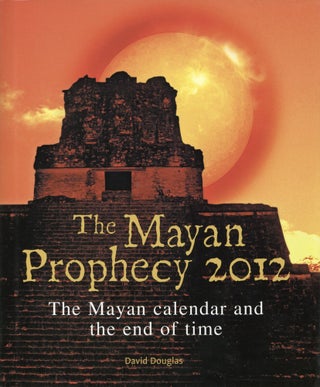 Item #1599 The Mayan Prophecy 2012: The Mayan Calendar and the End of Time. David Douglass