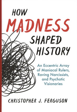 Item #1607 How Madness Shaped History: An Eccentric Array of Maniacal Rulers, Raving Narcissists,...