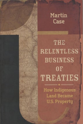 Item #1640 The Relentless Business of Treaties: How Indigenous Land Became U.S. Property. Martin...