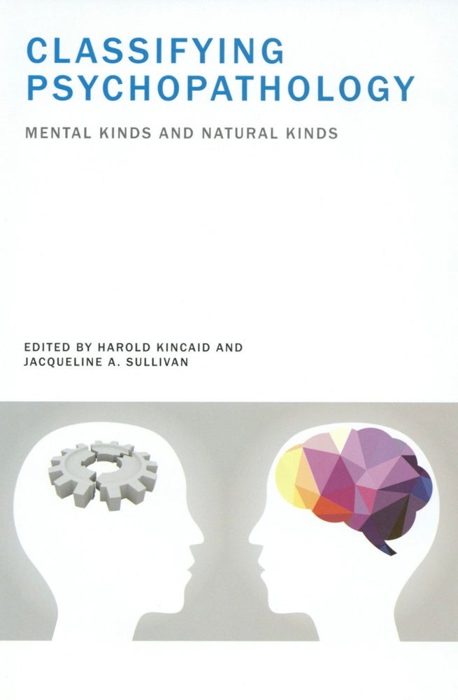 Item #1641 Classifying Psychopathology: Mental Kinds and Natural Kinds (Philosophical Psychopathology). Jacqueline A. Sullivan Harold Kincaid.