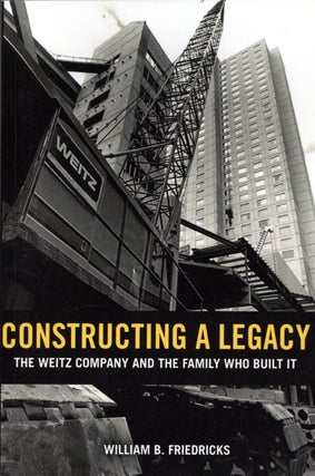 Item #1642 Constructing a Legacy: The Weitz Company and the Family who Built it. William B....