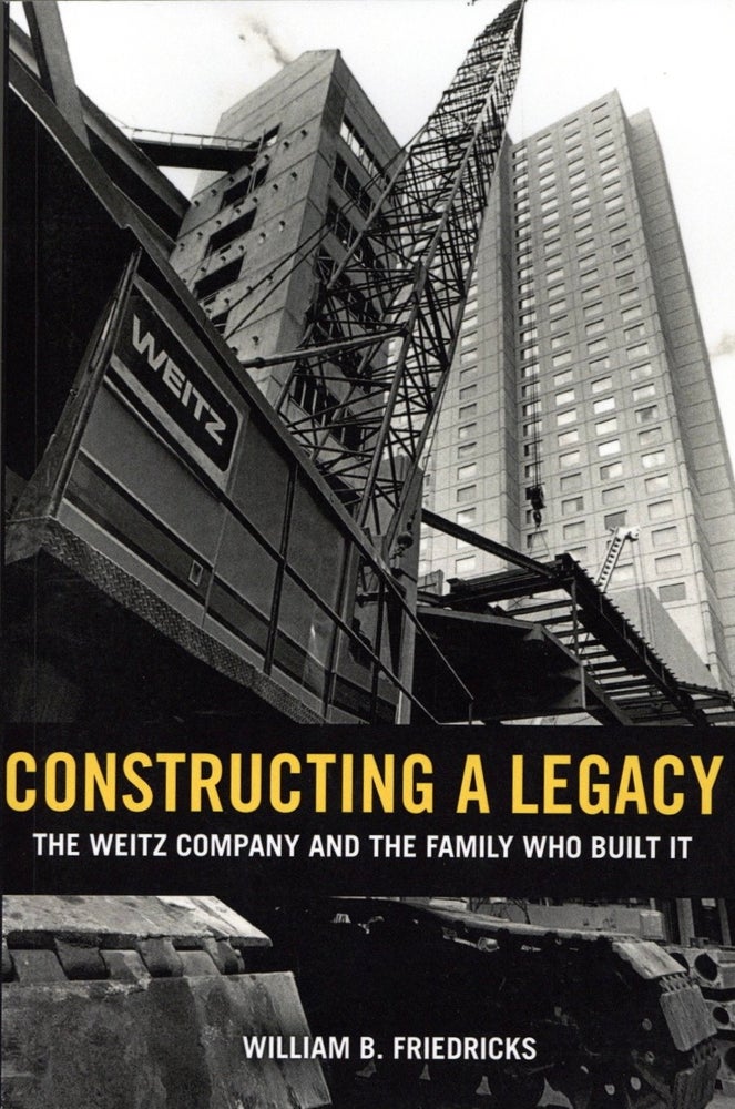 Item #1642 Constructing a Legacy: The Weitz Company and the Family who Built it. William B. Friedricks.