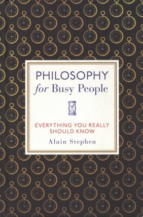 Item #1665 Philosophy for Busy People: Everything You Really Should Know. Alain Stephen