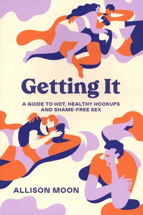 Item #1689 Getting It: A Guide to Hot, Healthy Hookups and Shame-Free Sex. Allison Moon