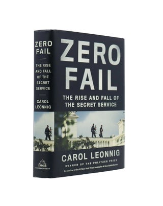 Item #17 Zero Fail The Rise and Fall of The Secret Service. Carol Leonnig