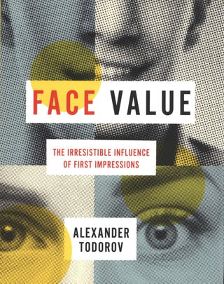 Item #1703 Face Value: The Irresistible Influence of First Impressions. Alexander Todorov