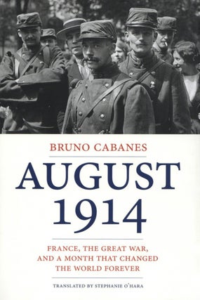 Item #1735 August 1914: France, the Great War, and a Month That Changed the World Forever. Bruno...
