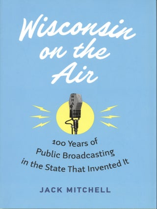Item #1737 Wisconsin on the Air: 100 Years of Public Broadcasting in the State That Invented It....