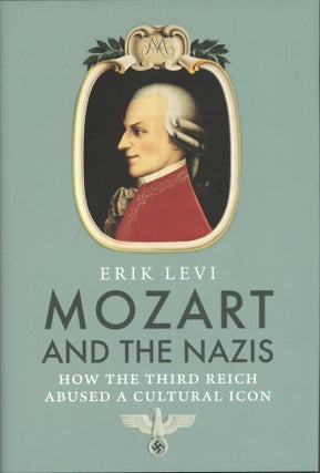 Item #1792 Mozart and the Nazis: How the Third Reich Abused a Cultural Icon. Erik Levi