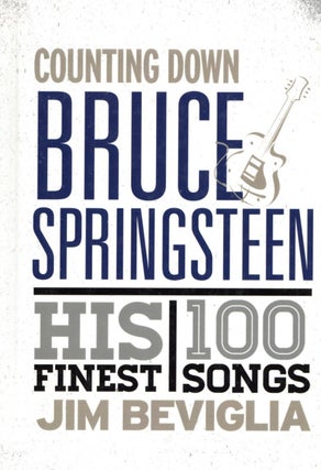 Item #1799 Counting down Bruce Springsteen: His 100 Finest Songs. Jim Beviglia