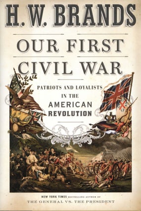 Item #1809 Our First Civil War: Patriots and Loyalists in the American Revolution. H. W. Brands