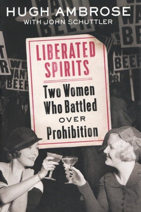 Item #1824 Liberated Spirits: Two Women Who Battled Over Prohibition. John Schuttler Hugh Ambrose