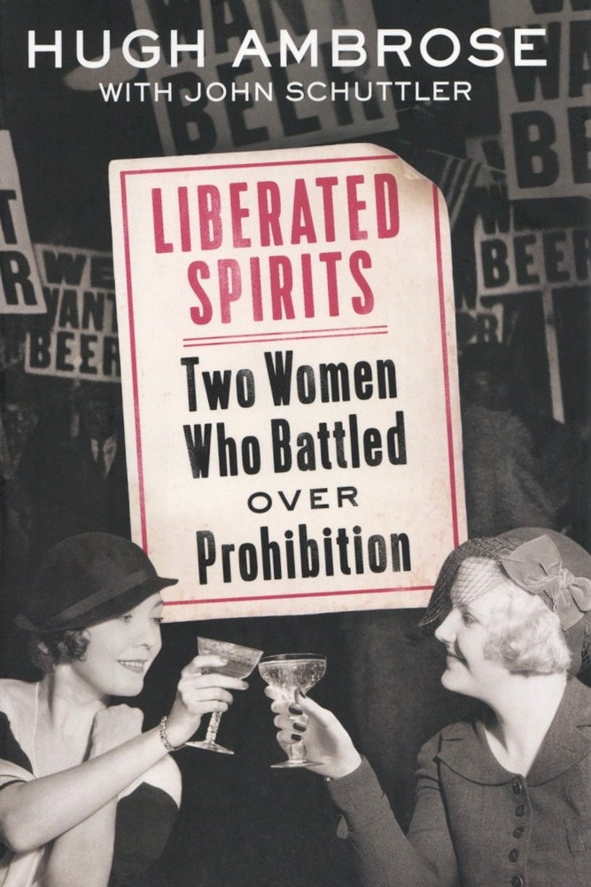 Item #1824 Liberated Spirits: Two Women Who Battled Over Prohibition. John Schuttler Hugh Ambrose.