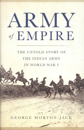 Item #1825 Army of Empire: The Untold Story of the Indian Army in World War I. George Morton-Jack