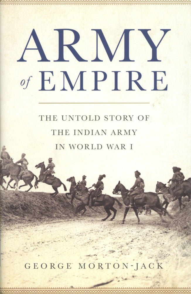 Item #1825 Army of Empire: The Untold Story of the Indian Army in World War I. George Morton-Jack.