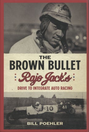 Item #1826 The Brown Bullet: Rajo Jack's Drive to Integrate Auto Racing. Bill Poehler