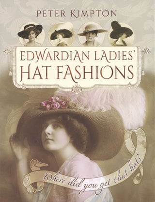 Item #1848 Edwardian Ladies' Hat Fashions: Where Did You Get That Hat? Peter Kimpton