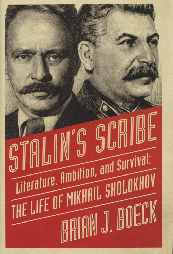 Item #1913 Stalin's Scribe: Literature, Ambition, and Survival: The Life of Mikhail Sholokhov. Brian Boeck.