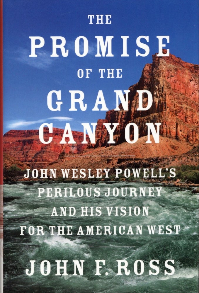 Item #1939 The Promise of the Grand Canyon: John Wesley Powell's Perilous Journey and His Vision for the American West. John F. Ross.