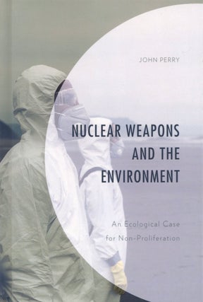 Item #1964 Nuclear Weapons and the Environment: An Ecological Case for Non-proliferation. John Perry