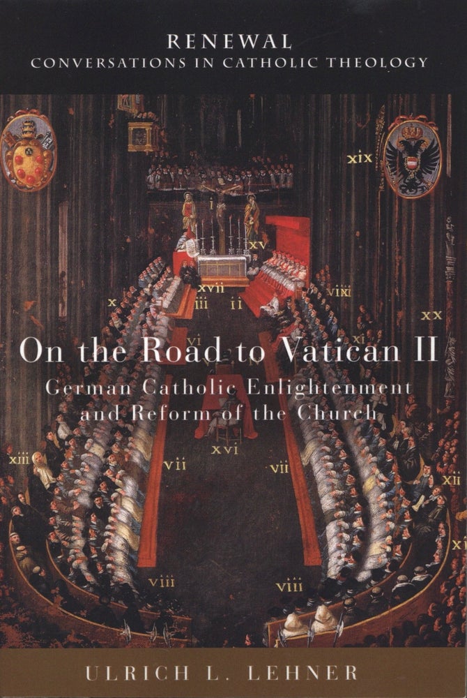 Item #1968 On the Road to Vatican II: German Catholic Enlightenment and Reform of the Church. Ulrich L. Lehner.