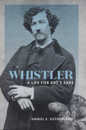 Item #1972 Whistler: A Life for Art's Sake. Daniel E. Sutherland