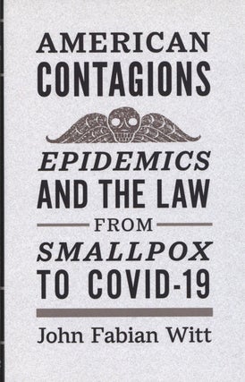 Item #1979 American Contagions: Epidemics and the Law from Smallpox to COVID-19. John Fabian Witt