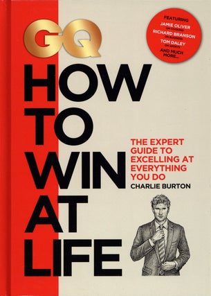 Item #1980 GQ How to Win at Life: The Expert Guide to Excelling at Everything You Do. Charlie Burton