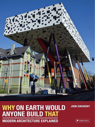 Item #200119 Why on Earth Would Anyone Build That: Modern Architecture Explained. John Zukowsky