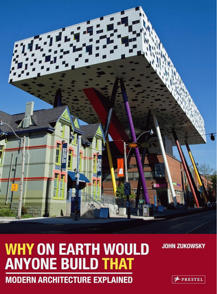 Item #200119 Why on Earth Would Anyone Build That: Modern Architecture Explained. John Zukowsky
