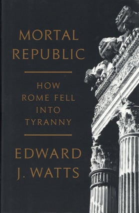 Item #200123 Mortal Republic: How Rome Fell into Tyranny. Edward J. Watts