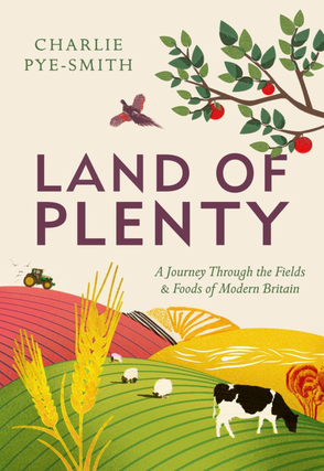 Item #200126 Land of Plenty: A Journey Through the Fields and Foods of Modern Britain. Charlie...
