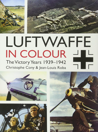 Item #200168 Luftwaffe in Colour: The Victory Years: 1939–1942. Jean-Louis Roba Christophe Cony