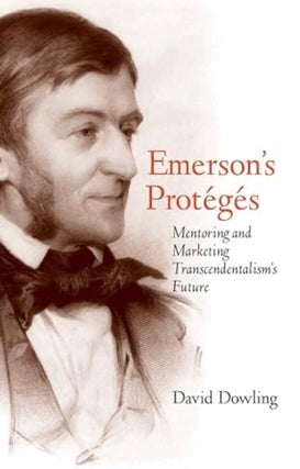 Item #200236 Emerson's Protégés: Mentoring and Marketing Transcendentalism's Future. David O....