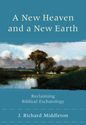 Item #200276 A New Heaven and a New Earth: Reclaiming Biblical Eschatology. J. Richard Middleton
