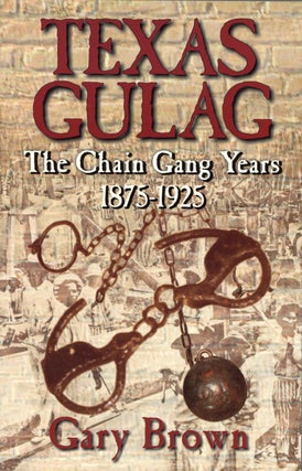 Item #2003 Texas Gulag: The Chain Gang Years 1875-1925. Gary Brown