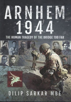 Item #200325 Arnhem 1944: The Human Tragedy of the Bridge Too Far. Dilip Sarkar MBE