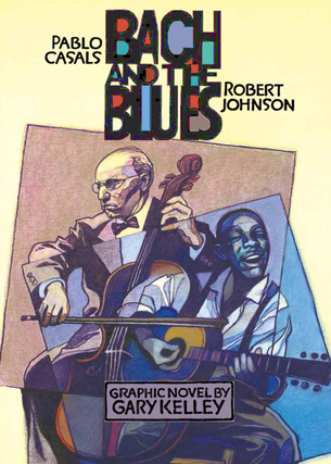 Item #200335 Bach and the Blues: Pablo Casals and Robert Johnson. Gary Kelley