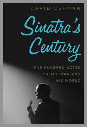Item #200352 Sinatra's Century: One Hundred Notes on the Man and His World. David Lehman