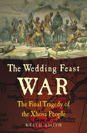 Item #200427 The Wedding Feast War: The Final Tragedy of the Xhosa People. Keith Smith