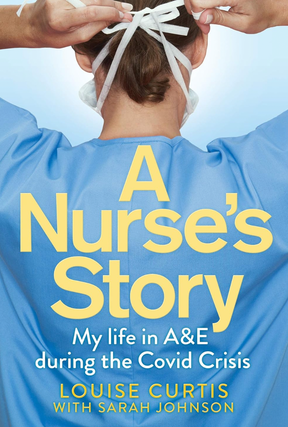 Item #200468 A Nurse's Story: My Life in A&E in the Covid Crisis. Sarah Johnson Louise Curtis