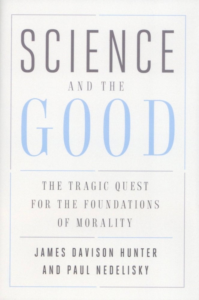 Item #2005 Science and the Good: The Tragic Quest for the Foundations of Morality (Foundational Questions in Science). Paul Nedelisky James Davison Hunter.