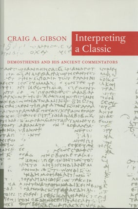Item #200572 Interpreting a Classic: Demosthenes and His Ancient Commentators. Craig A. Gibson