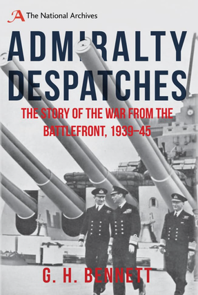 Item #200636 Admiralty Despatches: The Story of the War from the Battlefront 1939-45. G. H. Bennett