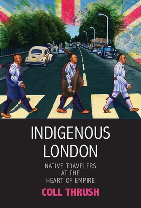 Item #200681 Indigenous London: Native Travelers at the Heart of Empire (The Henry Roe Cloud...