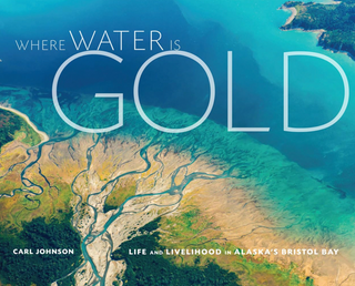 Item #200760 Where Water is Gold: Life and Livelihood in Alaska's Bristol Bay. Carl Johnson
