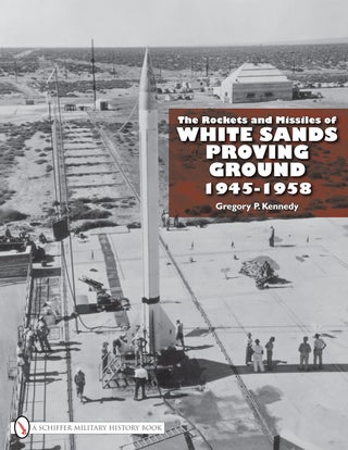 Item #200761 The Rockets and Missiles of White Sands Proving Ground: 1945-1958. Gregory P. Kennedy