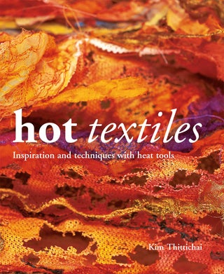 Item #200772 Hot Textiles: Inspiration and Techniques with Heat Tools. Kim Thittichai