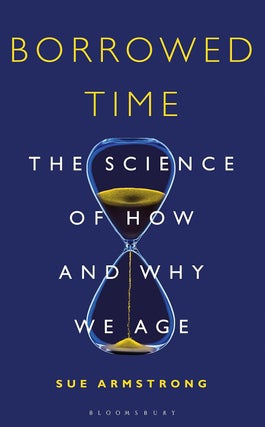 Item #200798 Borrowed Time: The Science of How and Why We Age. Sue Armstrong