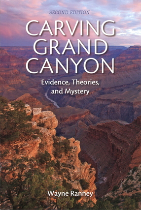 Item #200847 Carving Grand Canyon: Evidence, Theories, and Mystery, Second Edition. Wayne Ranney